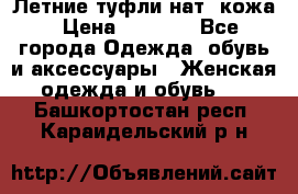 Летние туфли нат. кожа › Цена ­ 5 000 - Все города Одежда, обувь и аксессуары » Женская одежда и обувь   . Башкортостан респ.,Караидельский р-н